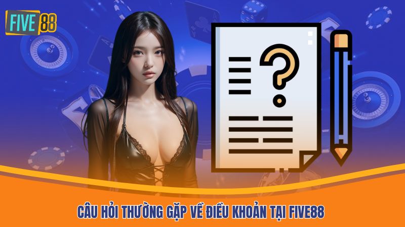 Câu hỏi thường gặp về điều khoản tại FIVE88